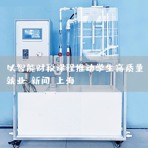 以智能财税课程推动学生高质量就业-新闻-上海(图1)