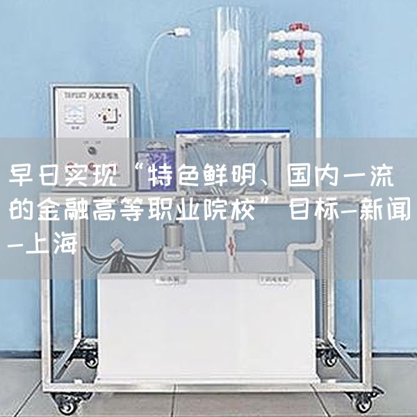 早日实现“特色鲜明、国内一流的金融高等职业院校”目标-新闻-上海(图1)