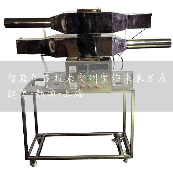 智能制造技术实训室的未来发展趋势-新闻-上海(图1) 智能制造技术实训室的未来发展趋势-新闻-上海(图1)