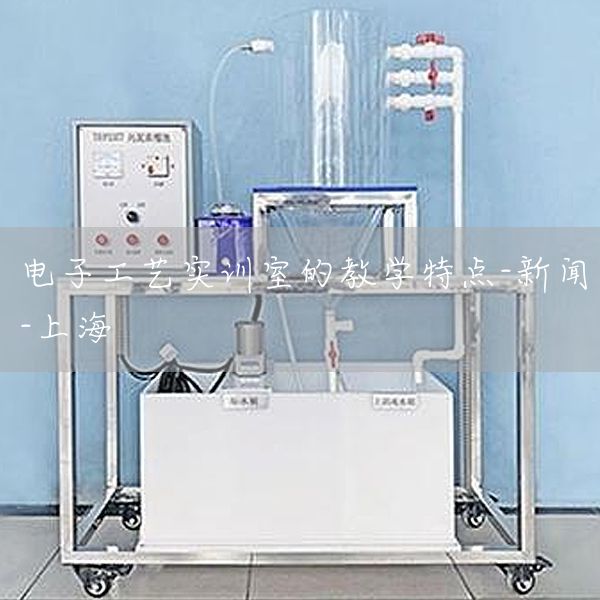 电子工艺实训室的教学特点-新闻-上海(图1)