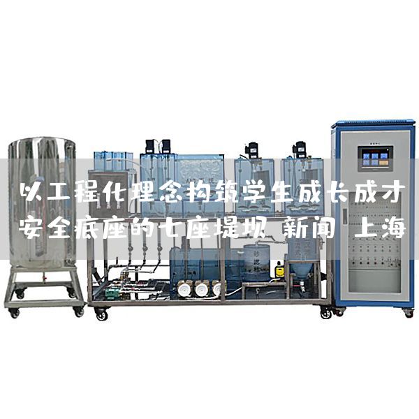 以工程化理念构筑学生成长成才安全底座的七座堤坝-新闻-上海(图1) 以工程化理念构筑学生成长成才安全底座的七座堤坝-新闻-上海(图1)