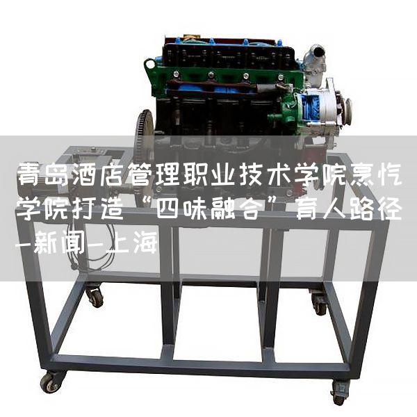 青岛酒店管理职业技术学院烹饪学院打造“四味融合”育人路径-新闻-上海(图1)