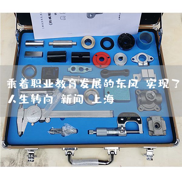 乘着职业教育发展的东风，实现了人生转向-新闻-上海(图1)