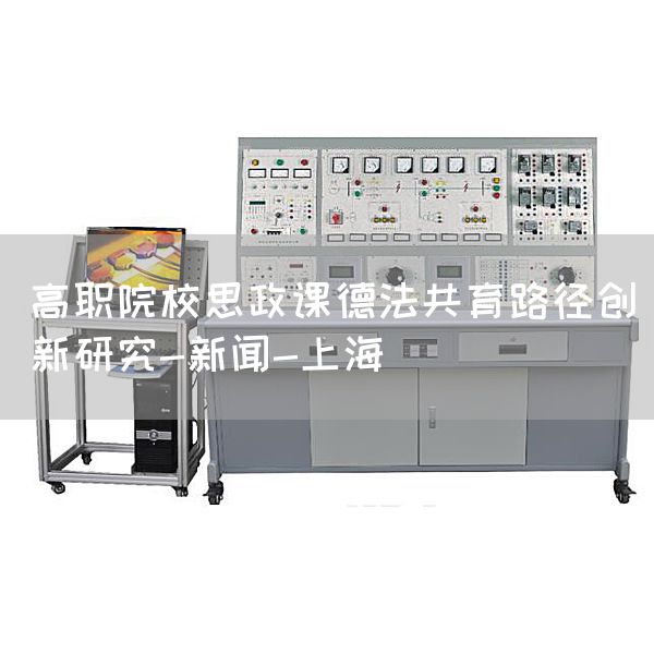 高职院校思政课德法共育路径创新研究-新闻