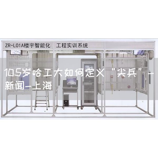 105岁哈工大如何定义“尖兵”-新闻-上海(图1)