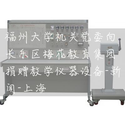 福州大学机关党委向长乐区梅花教育集团捐赠教学仪器设备-新闻-上海(图1)